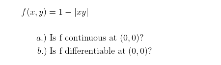 f (x, y) = 1– |xy|
a.) Is f continuous at (0,0)?
b.) Is f differentiable at (0,0)?
