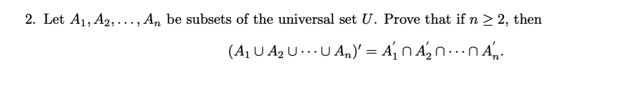 2. Let A1, A2,..., An be subsets of the universal set U. Prove that if n > 2, then
(A, U A, U...U A,„)' = A, n A, n….nA.
