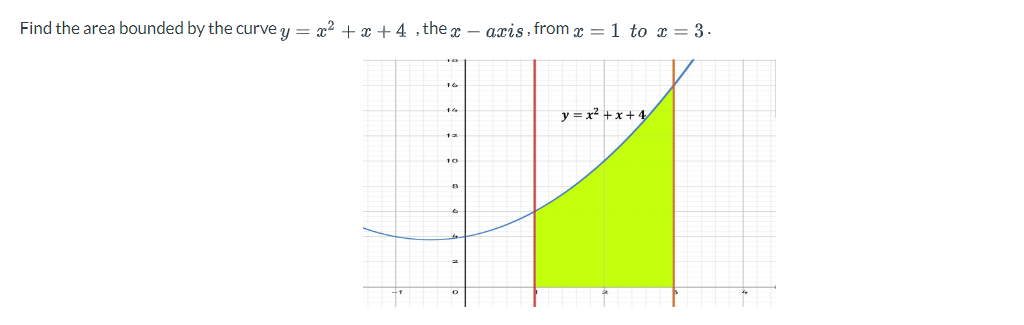 Find the area bounded by the curvey = x² + x +4, the x-axis, from x = 1 to x = 3.
16
14
12
10
y=x²+x+4