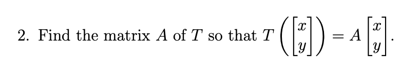 2. Find the matrix A of T so that T
([]) = A[*].