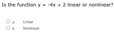 Is the function y = -4x + 2 linear or nonlinear?
a
Linear
Nonlinear
