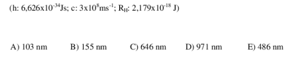 (h: 6,626x10*Js; c: 3x10°ms "; Rµ: 2,179x1018 J)
A) 103 nm
B) 155 nm
C) 646 nm
D) 971 nm
E) 486 nm
