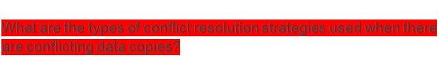 What are the types of conflictresolution strategies used when there
are conflicting dala copies?
