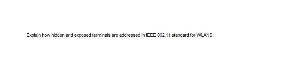 Explain how hidden and exposed terminals are addressed in IEEE 802.11 standard for WLANS.
