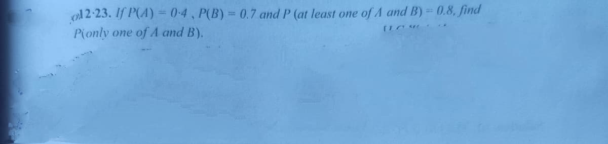 ol 2-23. If P(A) = 0-4, P(B) = 0.7 and P (at least one of A and B) 0.8, find
P(only
one of A and B).
