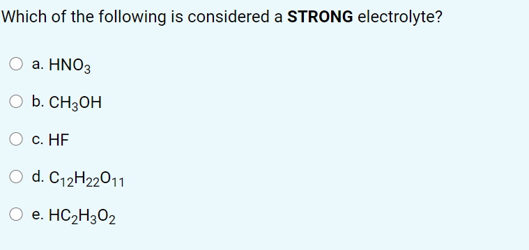 Which of the following is considered a STRONG electrolyte?
a. HNO3
b. CH3OH
С. НF
O d. C12H22011
e. HC2H3O2
