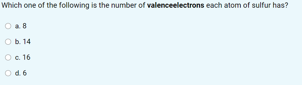 Which one of the following is the number of valenceelectrons each atom of sulfur has?
а. 8
O b. 14
О с. 16
O d. 6
