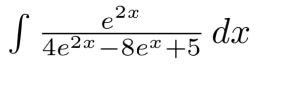 2x
e
dx
4e2a –8e* +5
-
