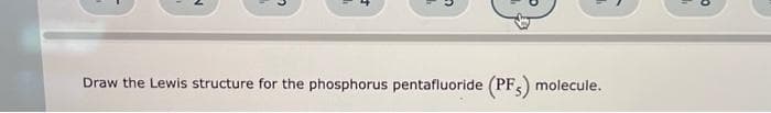 Draw the Lewis structure for the phosphorus pentafluoride (PFS) molecule.