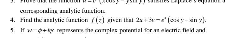 Laplace
quation a
corresponding analytic function.
4. Find the analytic function f(z) given that 2u +3v=e* (cos y-sin y).
5. If w=p+iy represents the complex potential for an electric field and