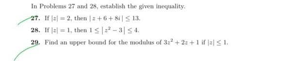 In Problems 27 and 28, establish the given inequality.
27. If = 2, then | +6+8i| ≤ 13.
28. If = 1, then 1≤²-3 ≤4.
29. Find an upper bound for the modulus of 32² +22+1 if |z| ≤ 1.