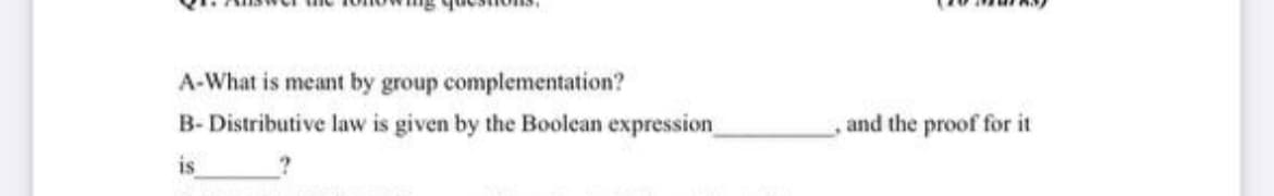 A-What is meant by group complementation?
B- Distributive law is given by the Boolean expression
and the proof for it
is
