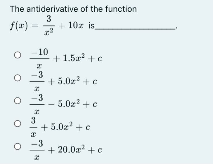 The antiderivative of the function
3
+ 10x is
x2
f(x)
-10
+ 1.5x2 + c
-3
+ 5.0x2 + c
-3
5.0x2 + c
3
+ 5.0x2 + c
-
-3
+ 20.0x2 + c
|
