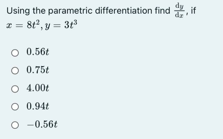 dy
Using the parametric differentiation find
, if
da
8t2, y = 3t³
0.56t
O 0.75t
O 4.00t
0.94t
-0.56t
