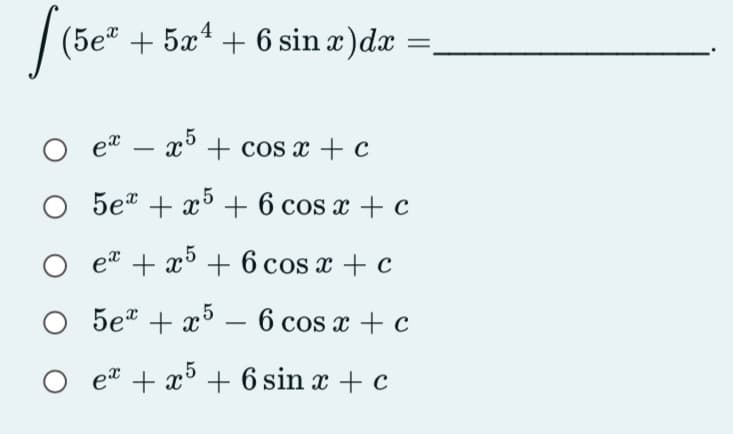 |
(5e" + 5x + 6 sin x)dx
et – x° + cos x + c
O 5e" + x + 6 cos x + c
et + x + 6 cos x + c
5e" + x5 – 6 cos a + c
O et + x° + 6 sin x + c
