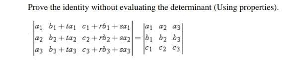 Prove the identity without evaluating the determinant (Using properties).
a1 bị + tai ci+rbi + sa1
a2 b2+ taz c2+ rb2+ sa2
az b3 + taz c3 + rb3 + sa3
|a1 az az|
b1 b2 b3
C1 C2 C3
