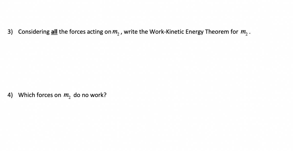 3) Considering all the forces acting on m₂, write the Work-Kinetic Energy Theorem for m₂.
4) Which forces on m₂ do no work?