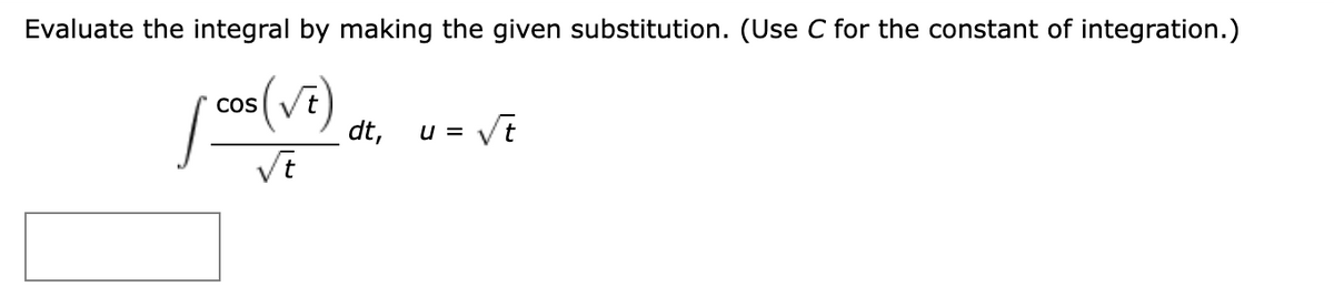 Evaluate the integral by making the given substitution. (Use C for the constant of integration.)
cos √t
√t
dt, U =
√t