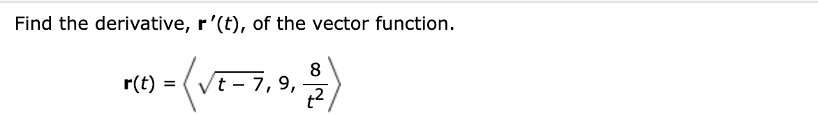 Find the derivative, r'(t), of the vector function.
r(t) =(√2-7,9,-²)
t
8