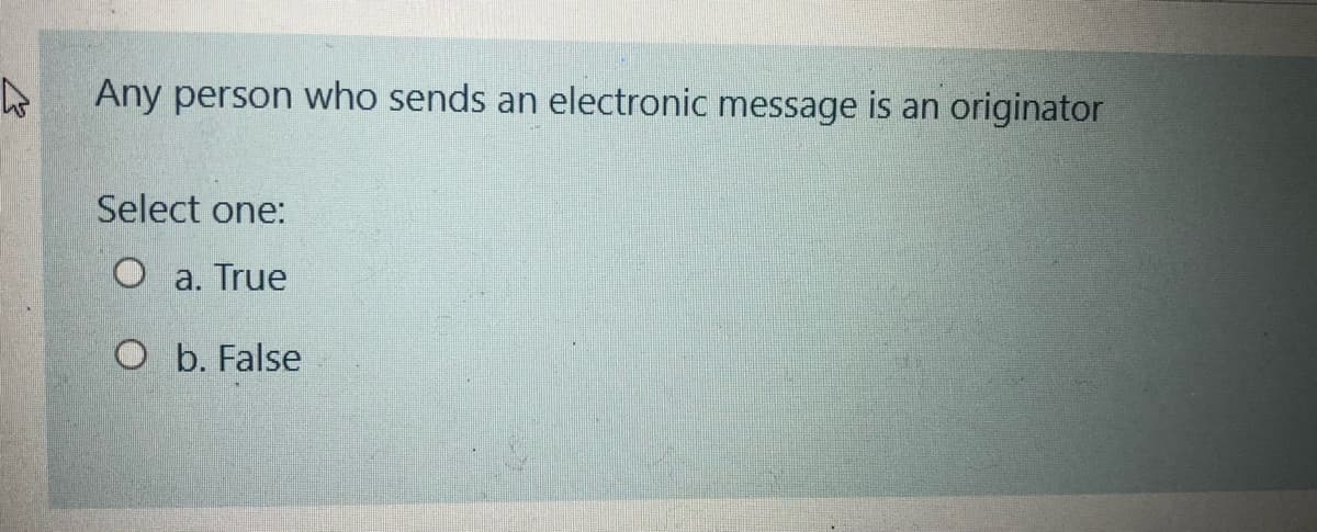 Any person who sends an electronic message is an originator
Select one:
O a. True
O b. False
