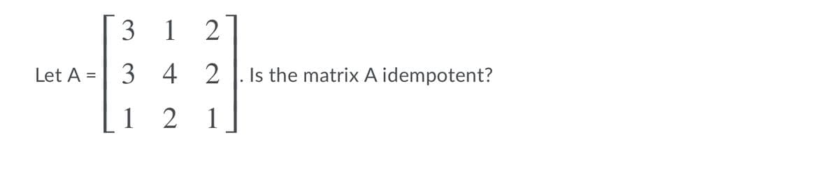 1
Let A =
3 4
Is the matrix A idempotent?
1 2
1
3.
