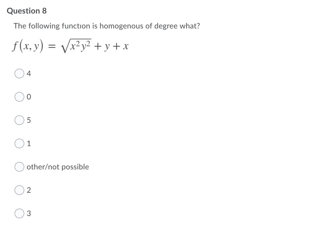 Question 8
The following function is homogenous of degree what?
f (x, y) = Vx²y² + y +x
4
1
other/not possible
2
3.
