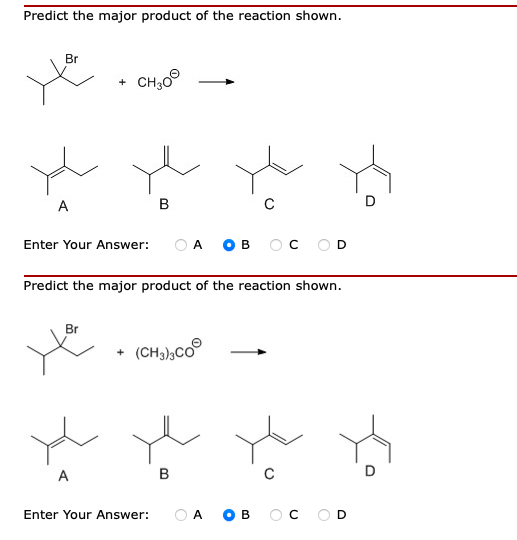 Predict the major product of the reaction shown.
Br
CH30
A
B
D
Enter Your Answer:
O A
O B
OC OD
Predict the major product of the reaction shown.
Br
(CH,),Co
A
B
C
D
Enter Your Answer:
O A
O B
OC OD
