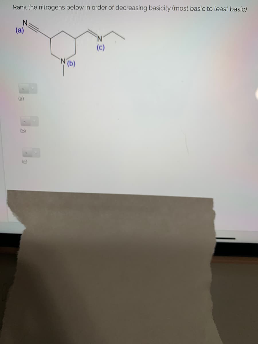 Rank the nitrogens below in order of decreasing basicity (most basic to least basic)
(a)
(c)
(a)
(b)
(c)
