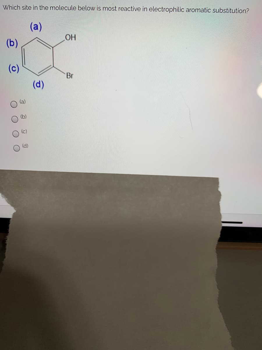 Which site in the molecule below is most reactive in electrophilic aromatic substitution?
(a)
HO
(b)
(c)
Br
(d)
(a)
(d)
