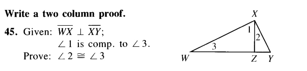 Write a two column proof.
45. Given: WX 1 XY;
1 is comp. to 23.
Prove: 2 = 23
W
3
X
ZY