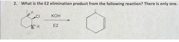 2. What is the E2 elimination product from the following reaction? There is only one.
H
CI
H
KOH
E2