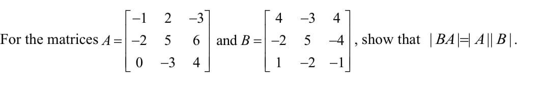 For the matrices \( A = \begin{bmatrix} -1 & 2 & -3 \\ -2 & 5 & 6 \\ 0 & -3 & 4 \end{bmatrix} \) and \( B = \begin{bmatrix} 4 & -3 & 4 \\ -2 & 5 & -4 \\ 1 & -2 & -1 \end{bmatrix} \), show that \( |BA| = |A||B| \).