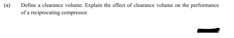 Define a clearance volume. Explain the effect of clearance volume on the performance
of a reciprocating compressor.
(a)
