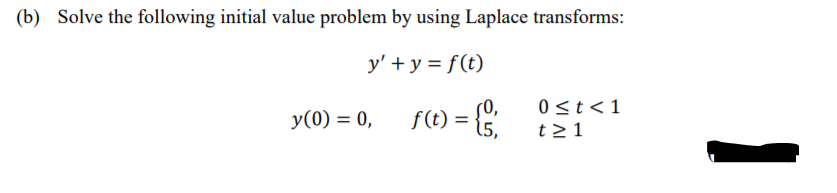 (b) Solve the following initial value problem by using Laplace transforms:
y' + y = f(t)
(0,
0<t <1
y(0) = 0,
f(t) =
t21
