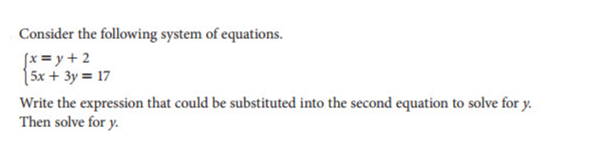 Consider the following system of equations.
fx = y + 2
(5x + 3y = 17
Write the expression that could be substituted into the second equation to solve for y.
Then solve for y.
