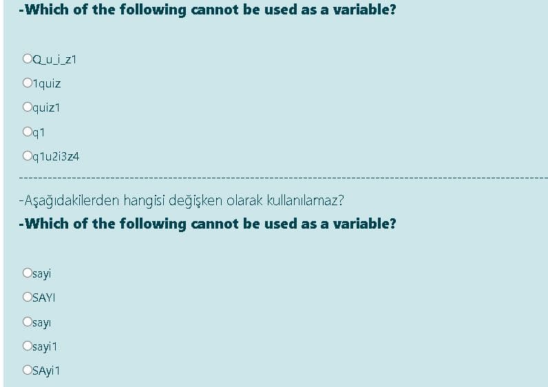 -Which of the following cannot be used as a variable?
OQu_i z1
O1quiz
Oquiz1
Oq1
Oqlu2i3z4
-Aşağıdakilerden hangisi değişken olarak kullanılamaz?
-Which of the following cannot be used as a variable?
Osayi
OSAYI
Osayı
Osayi1
OSAYI1
