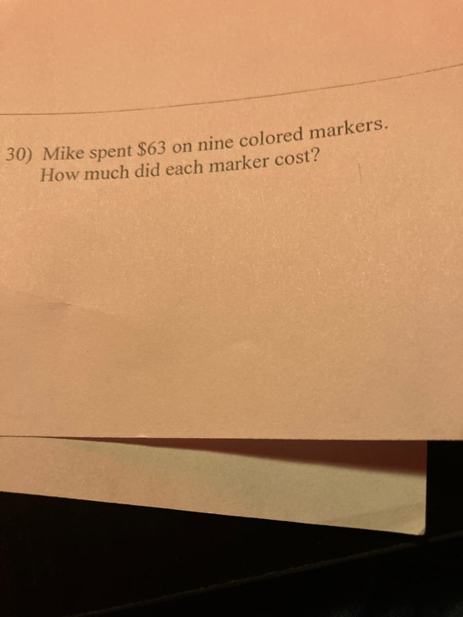 30) Mike spent $63 on nine colored markers.
How much did each marker cost?