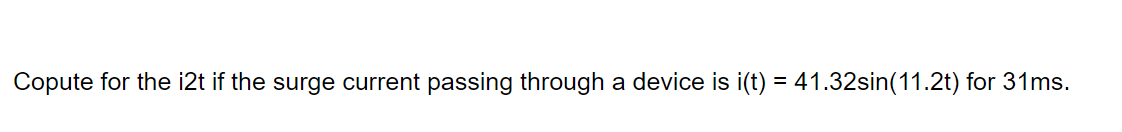 Copute for the i2t if the surge current passing through a device is i(t) = 41.32sin(11.2t) for 31ms.
