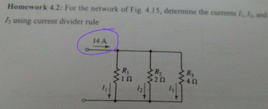 Homework 4.2: For the network of Fig. 4.15, determine the currents I,, and
using current divider rule
14 A
Ry
R3
40
