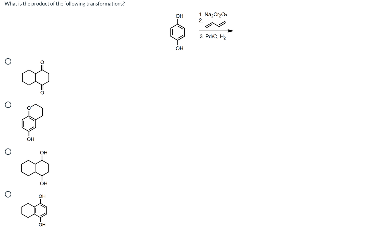 What is the product of the following transformations?
1. Na2Cr207
2.
ОН
3. Pd/C, H2
ОН
OH
OH
OH
OH
OH
