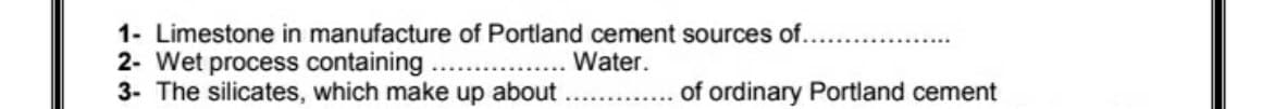 1- Limestone in manufacture of Portland cement sources of..
2- Wet process containing
3- The silicates, which make up about
Water.
of ordinary Portland cement
