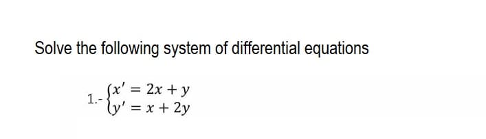 Solve the following system of differential equations
=
2x + y
1.-
ly' = x + 2y