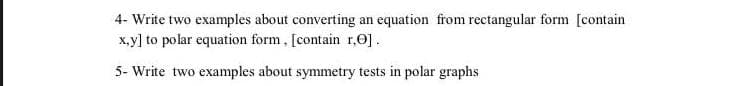 4- Write two examples about converting an equation from rectangular form [contain
x,y] to polar equation form, [contain r,0].
5- Write two examples about symmetry tests in polar graphs
