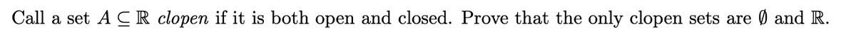 Call a set A CR clopen if it is both open and closed. Prove that the only clopen sets are Ø and R.
