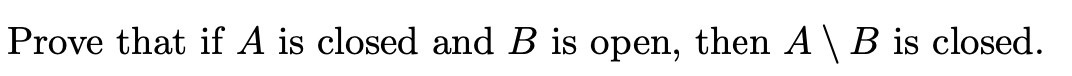 Prove that if A is closed and B is open, then A \ B is closed.
