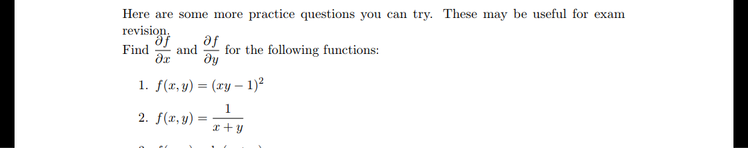 Here are some more practice questions you can try. These may be useful for exam
revisio
af
ду
Find
and
for the following functions:
1. f(x, y) = (xy – 1)²
1
2. f(x, y) =
x + y
