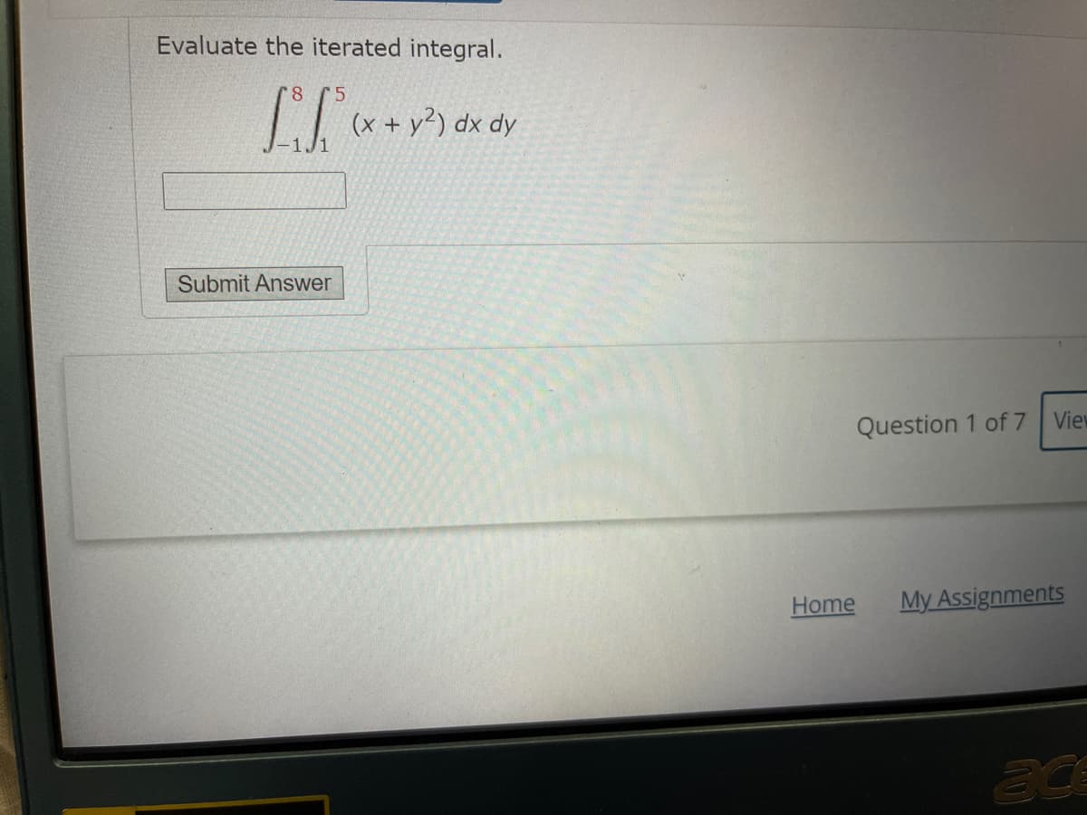 Evaluate the iterated integral.
(x + y²) dx dy
Submit Answer
Question 1 of 7
View
Home
My Assignments
