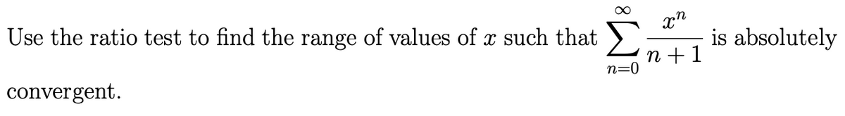 Use the ratio test to find the range of values of x such that
convergent.
xn
n+ 1
n=0
A
is absolutely