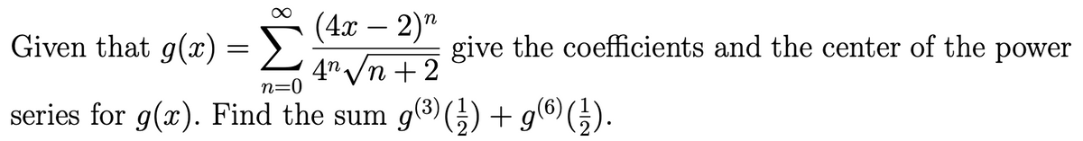 ∞
(4x − 2)n
Given that g(x) =>
Σ
4√n +2
n=0
series for g(x). Find the sum g(³) () + g(6) (²).
give the coefficients and the center of the power