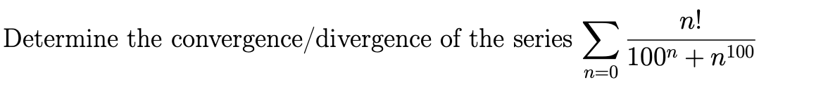 Determine the convergence/divergence of the series
n!
Σ 100" + n 100
n=0